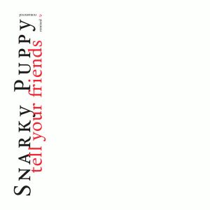 Snarky Puppy - Tell Your Friends Remixed & Remastered